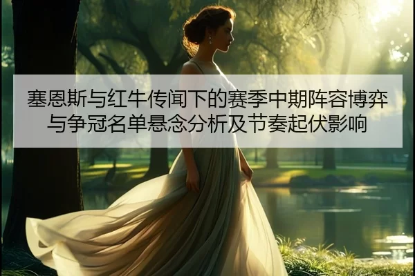 塞恩斯与红牛传闻下的赛季中期阵容博弈与争冠名单悬念分析及节奏起伏影响